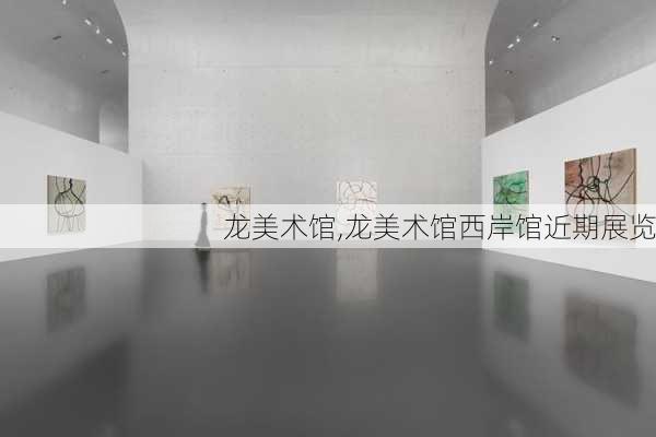 龙美术馆,龙美术馆西岸馆近期展览