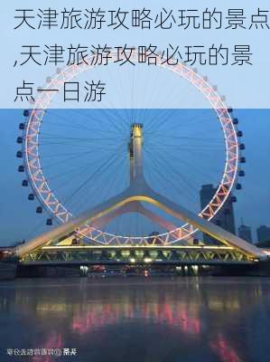 天津旅游攻略必玩的景点,天津旅游攻略必玩的景点一日游-第2张图片-阿丹旅游网