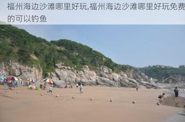 福州海边沙滩哪里好玩,福州海边沙滩哪里好玩免费的可以钓鱼