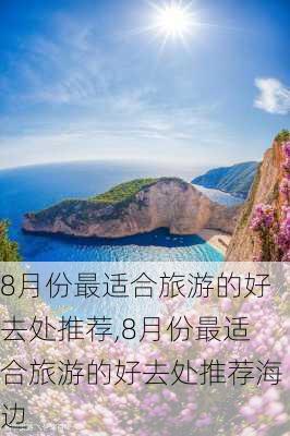 8月份最适合旅游的好去处推荐,8月份最适合旅游的好去处推荐海边-第3张图片-阿丹旅游网