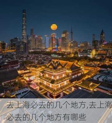 去上海必去的几个地方,去上海必去的几个地方有哪些