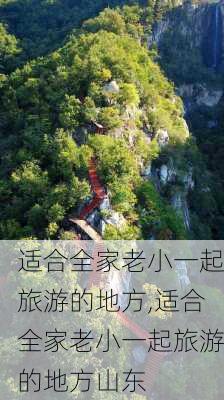 适合全家老小一起旅游的地方,适合全家老小一起旅游的地方山东-第2张图片-阿丹旅游网