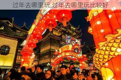 过年去哪里玩,过年去哪里玩比较好-第2张图片-阿丹旅游网