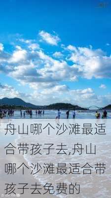 舟山哪个沙滩最适合带孩子去,舟山哪个沙滩最适合带孩子去免费的-第2张图片-阿丹旅游网