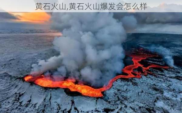 黄石火山,黄石火山爆发会怎么样