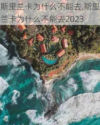 斯里兰卡为什么不能去,斯里兰卡为什么不能去2023-第3张图片-阿丹旅游网