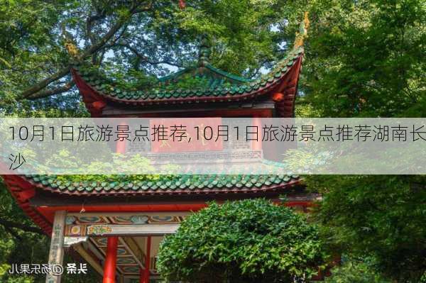 10月1日旅游景点推荐,10月1日旅游景点推荐湖南长沙