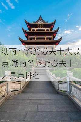 湖南省旅游必去十大景点,湖南省旅游必去十大景点排名-第2张图片-阿丹旅游网