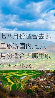 七八月份适合去哪里旅游国内,七八月份适合去哪里旅游国内小众-第3张图片-阿丹旅游网