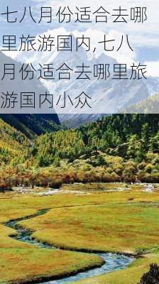 七八月份适合去哪里旅游国内,七八月份适合去哪里旅游国内小众-第2张图片-阿丹旅游网