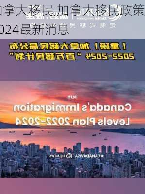 加拿大移民,加拿大移民政策2024最新消息-第3张图片-阿丹旅游网