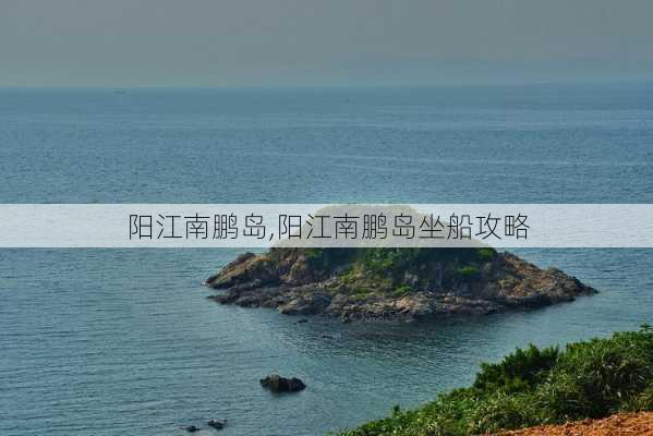 阳江南鹏岛,阳江南鹏岛坐船攻略