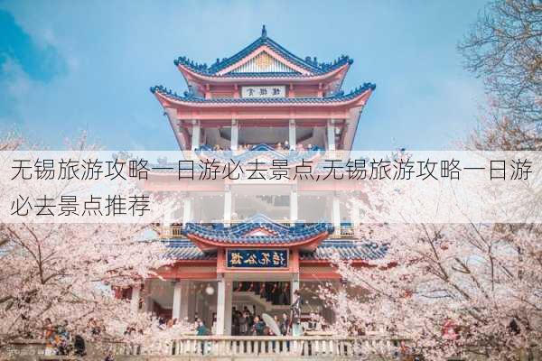 无锡旅游攻略一日游必去景点,无锡旅游攻略一日游必去景点推荐