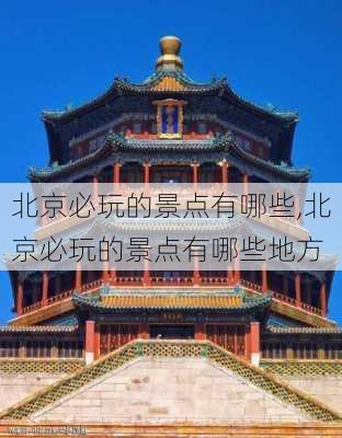 北京必玩的景点有哪些,北京必玩的景点有哪些地方