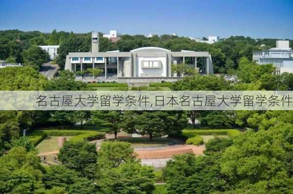 名古屋大学留学条件,日本名古屋大学留学条件-第2张图片-阿丹旅游网