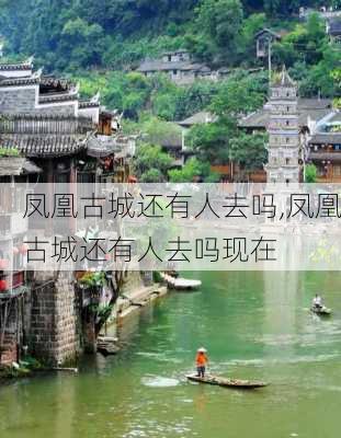 凤凰古城还有人去吗,凤凰古城还有人去吗现在-第1张图片-阿丹旅游网