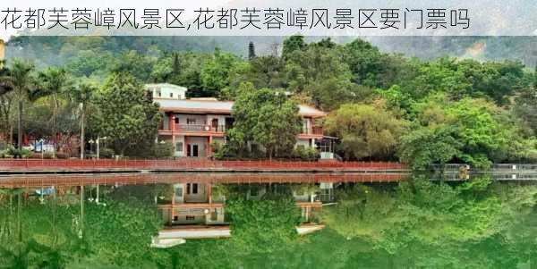 花都芙蓉嶂风景区,花都芙蓉嶂风景区要门票吗-第1张图片-阿丹旅游网