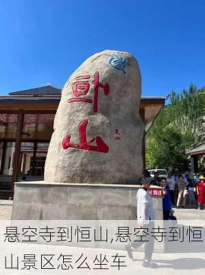 悬空寺到恒山,悬空寺到恒山景区怎么坐车