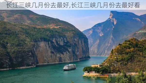 长江三峡几月份去最好,长江三峡几月份去最好看-第1张图片-阿丹旅游网