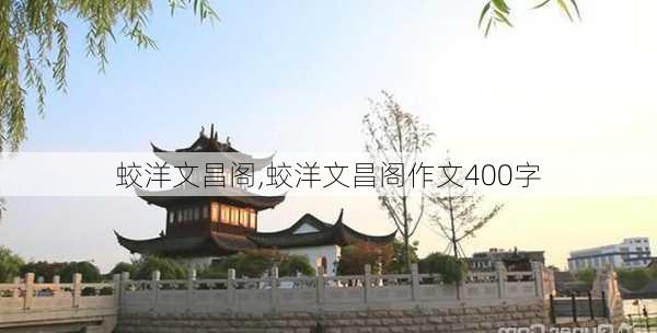 蛟洋文昌阁,蛟洋文昌阁作文400字-第1张图片-阿丹旅游网