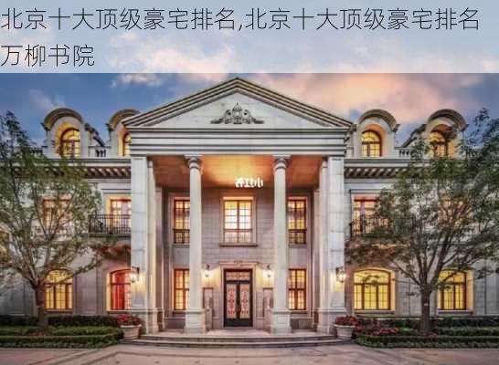 北京十大顶级豪宅排名,北京十大顶级豪宅排名万柳书院-第3张图片-阿丹旅游网