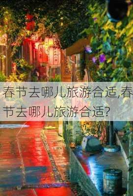 春节去哪儿旅游合适,春节去哪儿旅游合适?