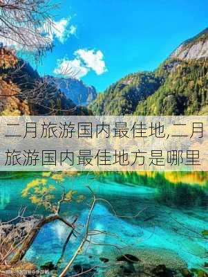 二月旅游国内最佳地,二月旅游国内最佳地方是哪里-第1张图片-阿丹旅游网