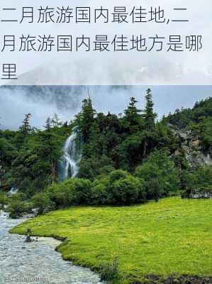 二月旅游国内最佳地,二月旅游国内最佳地方是哪里-第3张图片-阿丹旅游网