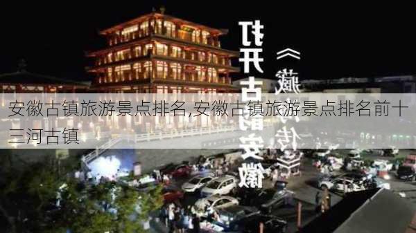 安徽古镇旅游景点排名,安徽古镇旅游景点排名前十三河古镇-第1张图片-阿丹旅游网