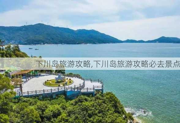 下川岛旅游攻略,下川岛旅游攻略必去景点-第1张图片-阿丹旅游网