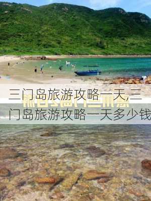 三门岛旅游攻略一天,三门岛旅游攻略一天多少钱-第2张图片-阿丹旅游网