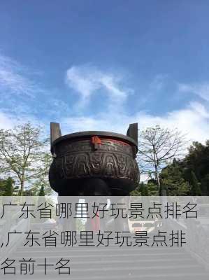 广东省哪里好玩景点排名,广东省哪里好玩景点排名前十名-第3张图片-阿丹旅游网