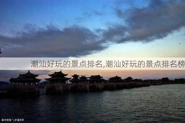 潮汕好玩的景点排名,潮汕好玩的景点排名榜-第3张图片-阿丹旅游网