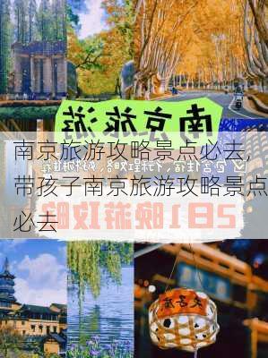 南京旅游攻略景点必去,带孩子南京旅游攻略景点必去