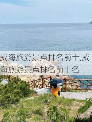 威海旅游景点排名前十,威海旅游景点排名前十名-第3张图片-阿丹旅游网