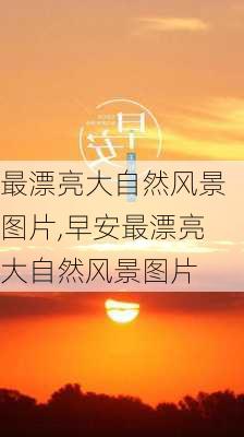 最漂亮大自然风景图片,早安最漂亮大自然风景图片-第3张图片-阿丹旅游网