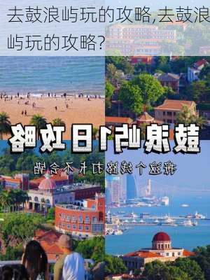 去鼓浪屿玩的攻略,去鼓浪屿玩的攻略?-第3张图片-阿丹旅游网