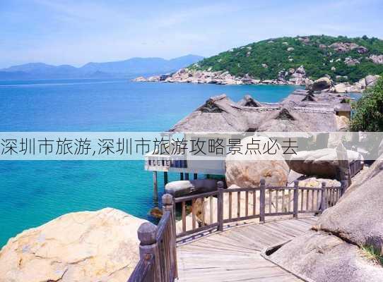 深圳市旅游,深圳市旅游攻略景点必去-第3张图片-阿丹旅游网