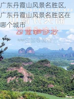 广东丹霞山风景名胜区,广东丹霞山风景名胜区在哪个城市-第1张图片-阿丹旅游网