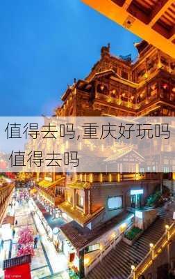 值得去吗,重庆好玩吗 值得去吗-第1张图片-阿丹旅游网