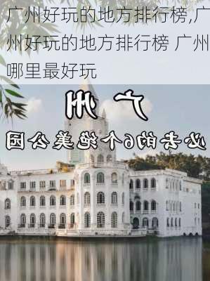 广州好玩的地方排行榜,广州好玩的地方排行榜 广州哪里最好玩-第1张图片-阿丹旅游网