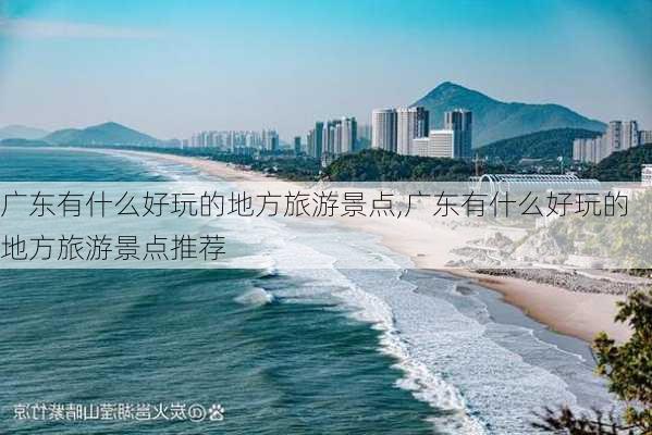 广东有什么好玩的地方旅游景点,广东有什么好玩的地方旅游景点推荐-第2张图片-阿丹旅游网