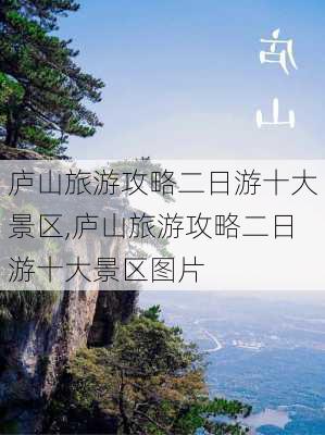 庐山旅游攻略二日游十大景区,庐山旅游攻略二日游十大景区图片-第2张图片-阿丹旅游网