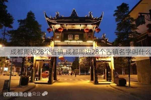 成都周边28个古镇,成都周边28个古镇名字叫什么-第2张图片-阿丹旅游网