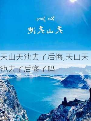 天山天池去了后悔,天山天池去了后悔了吗-第2张图片-阿丹旅游网