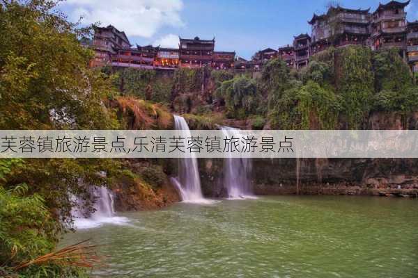 芙蓉镇旅游景点,乐清芙蓉镇旅游景点-第1张图片-阿丹旅游网