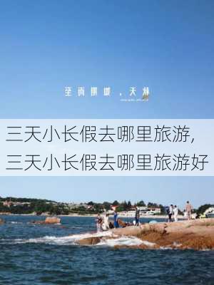 三天小长假去哪里旅游,三天小长假去哪里旅游好-第3张图片-阿丹旅游网