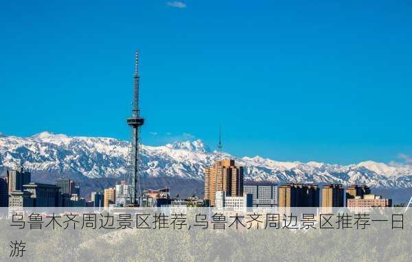 乌鲁木齐周边景区推荐,乌鲁木齐周边景区推荐一日游