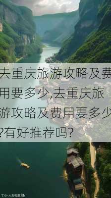 去重庆旅游攻略及费用要多少,去重庆旅游攻略及费用要多少?有好推荐吗?-第3张图片-阿丹旅游网