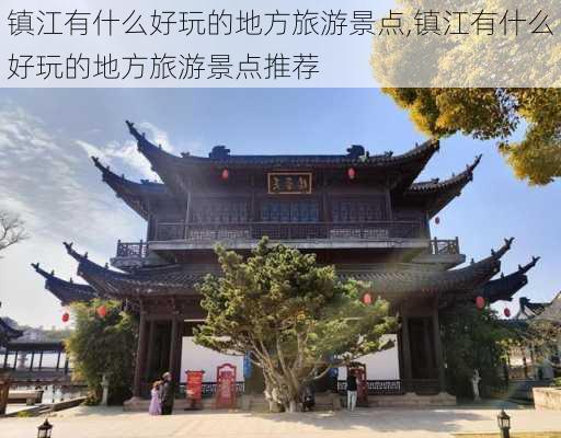 镇江有什么好玩的地方旅游景点,镇江有什么好玩的地方旅游景点推荐